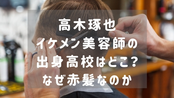 高木琢也 イケメン美容師 の出身高校はどこ なぜ赤髪なの スタロマ