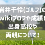 岩井千怜(ゴルフ)の wikiプロフや成績！出身高校や両親について！