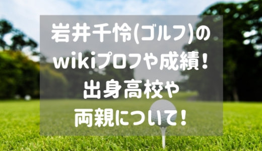 岩井千怜(ゴルフ)のwikiプロフや成績！出身高校や両親について！