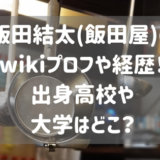 飯田結太(飯田屋)のwikiプロフや経歴！出身高校や大学はどこ？