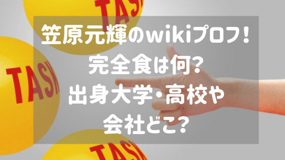 笠原元輝のwikiプロフ 完全食は何 出身大学 高校や会社どこ スタロマ